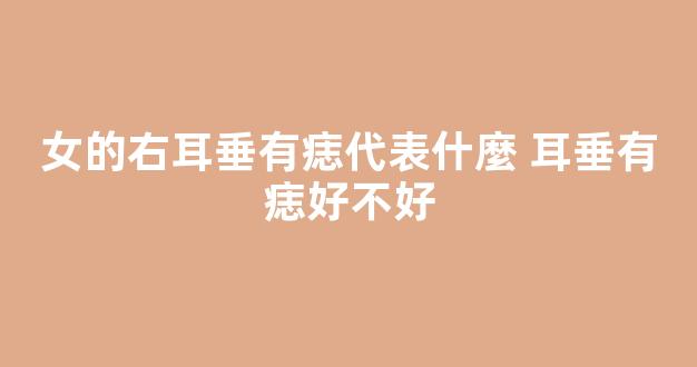女的右耳垂有痣代表什麼 耳垂有痣好不好